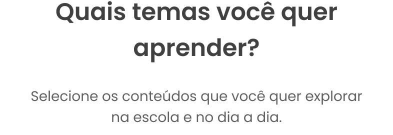 Instrução simples do onboarding: Quais temas você quer aprender? Selecione os conteúdos que você quer explorar na escola e no dia a dia
